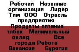 Рабочий › Название организации ­ Лидер Тим, ООО › Отрасль предприятия ­ Продукты питания, табак › Минимальный оклад ­ 21 500 - Все города Работа » Вакансии   . Бурятия респ.